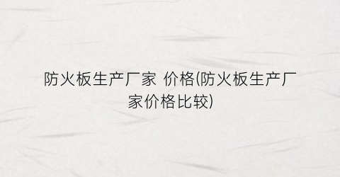 防火板生产厂家 价格(防火板生产厂家价格比较)